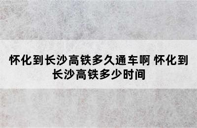 怀化到长沙高铁多久通车啊 怀化到长沙高铁多少时间